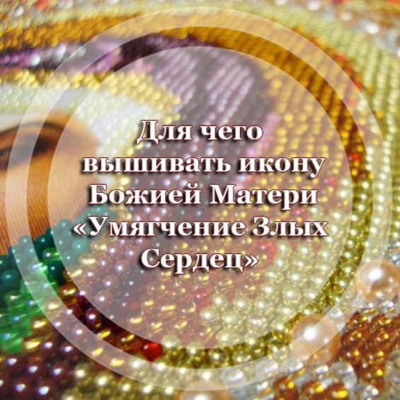 Для чего вышивать икону Божией Матери «Умягчение Злых Сердец»