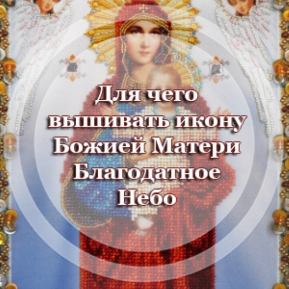 Для чего вышивать икону Божией Матери Благодатное Небо