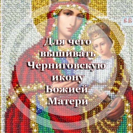 Для чего вышивать Черниговкую икону Божией Матери