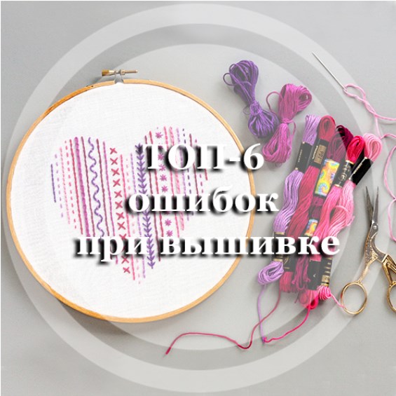 ТОП-6 ошибок при вышивке