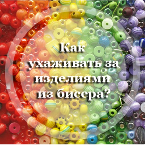 Как ухаживать за изделиями из бисера?