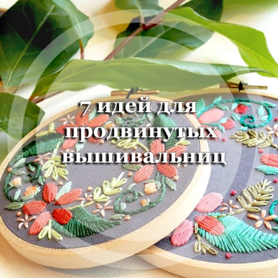 7 потрясающих идей для продвинутых вышивальниц