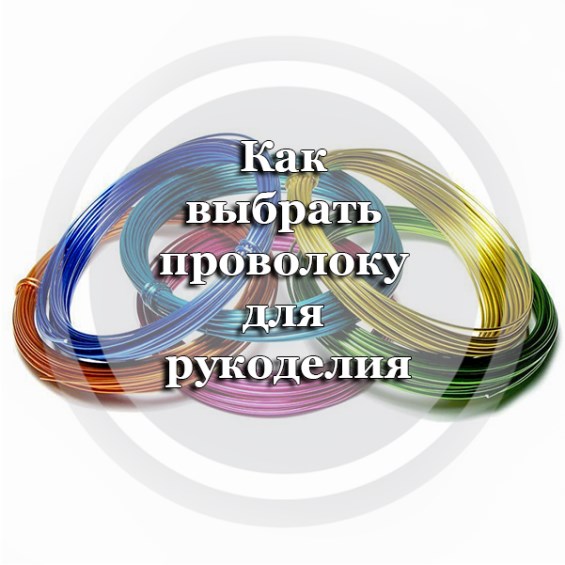 Как выбрать проволоку для рукоделия?