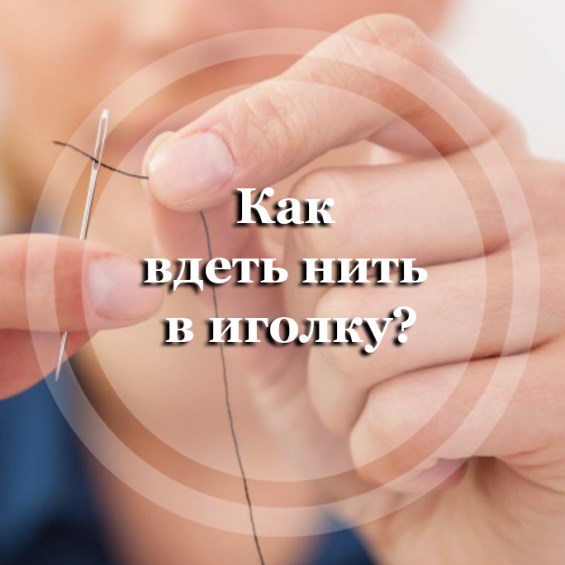 Как вдеть нить в  иголку?